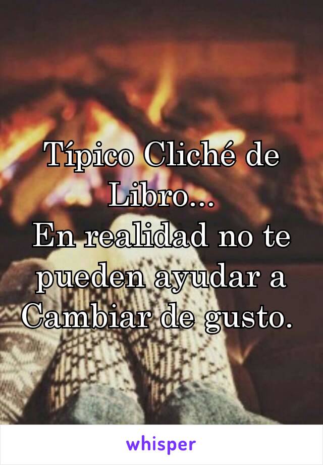 Típico Cliché de Libro...
En realidad no te pueden ayudar a Cambiar de gusto. 