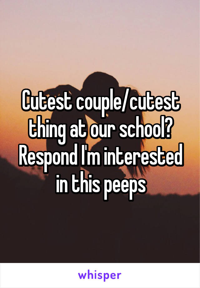 Cutest couple/cutest thing at our school? Respond I'm interested in this peeps