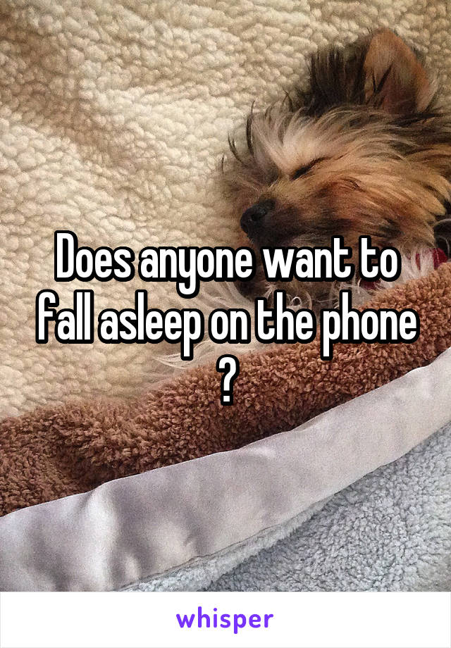 Does anyone want to fall asleep on the phone ?