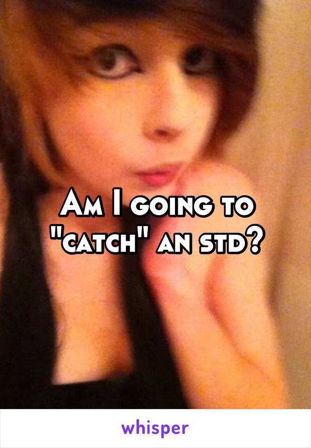 Am I going to "catch" an std?