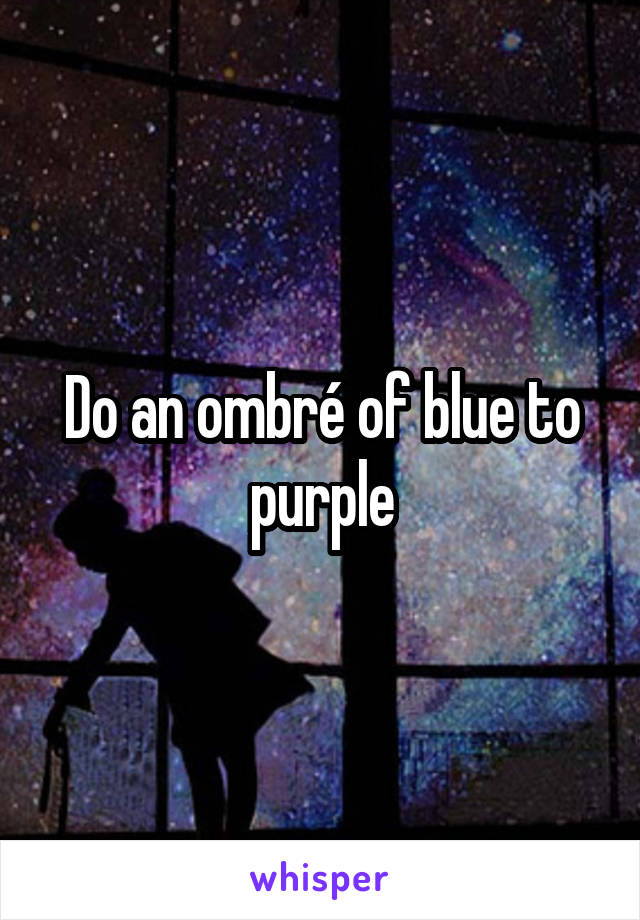 Do an ombré of blue to purple