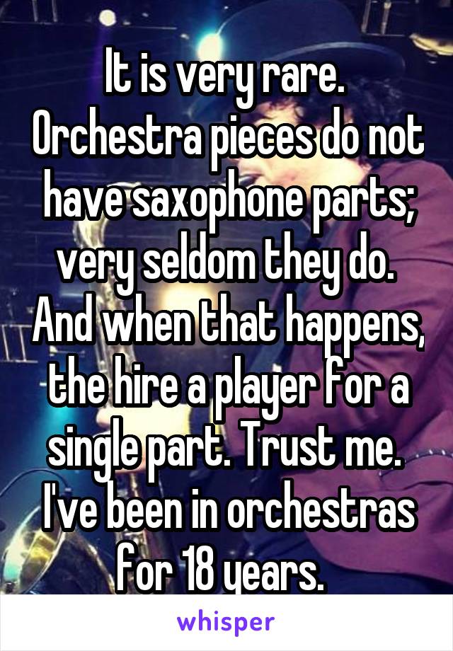 It is very rare.  Orchestra pieces do not have saxophone parts; very seldom they do.  And when that happens, the hire a player for a single part. Trust me.  I've been in orchestras for 18 years.  