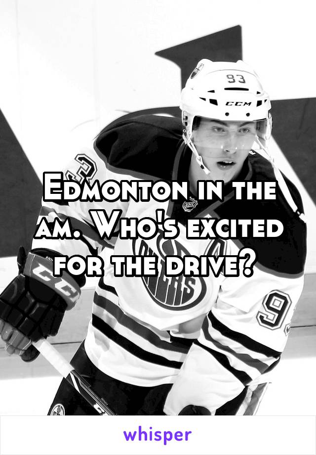 Edmonton in the am. Who's excited for the drive? 