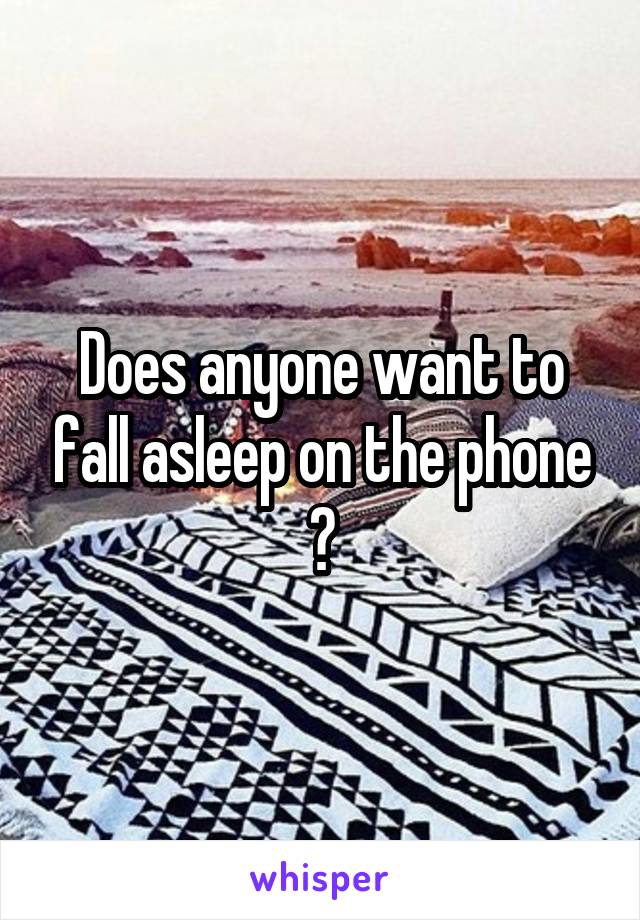 Does anyone want to fall asleep on the phone ?