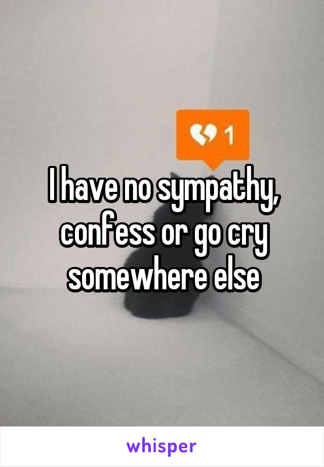 I have no sympathy, confess or go cry somewhere else