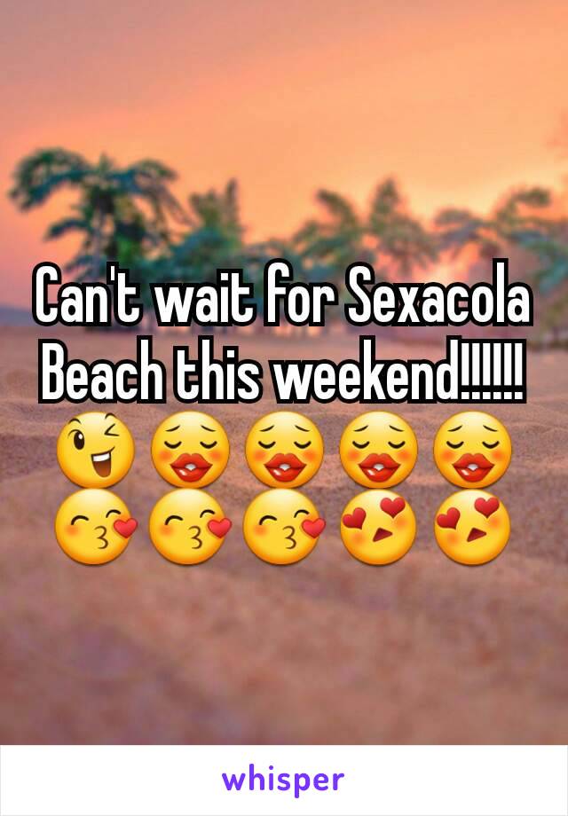 Can't wait for Sexacola Beach this weekend!!!!!!😉😗😗😗😗😙😙😙😍😍