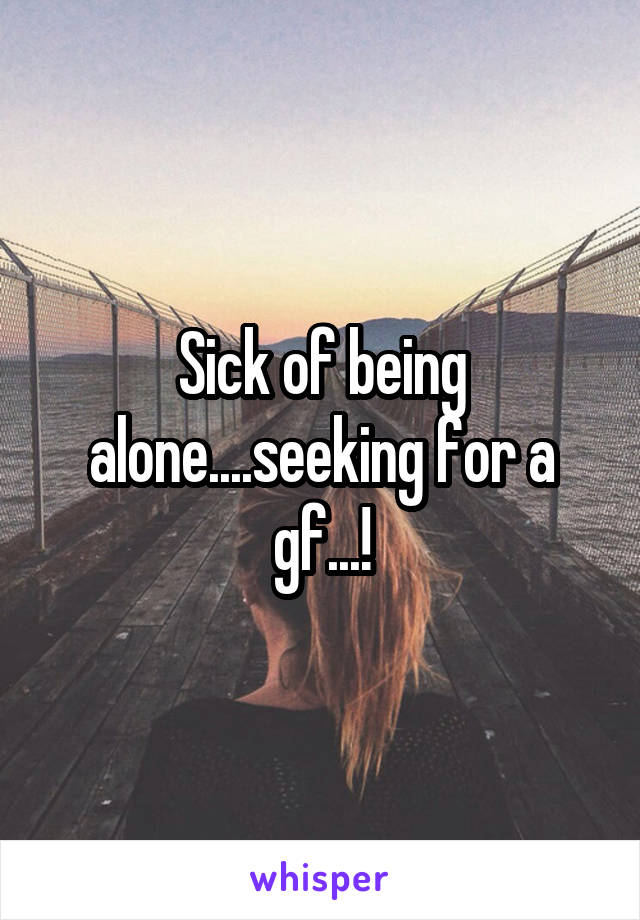 Sick of being alone....seeking for a gf...!