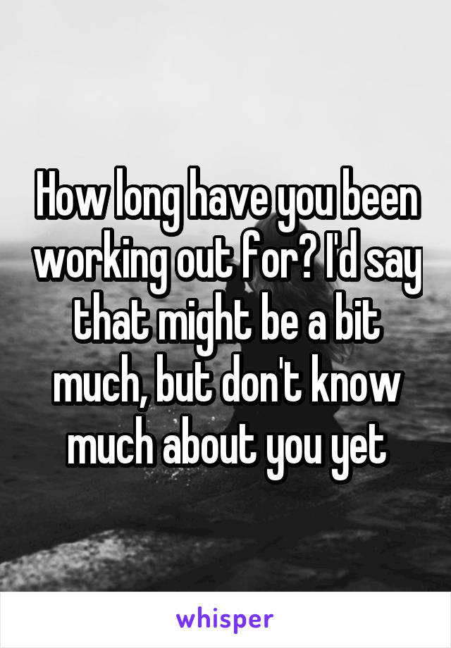 How long have you been working out for? I'd say that might be a bit much, but don't know much about you yet