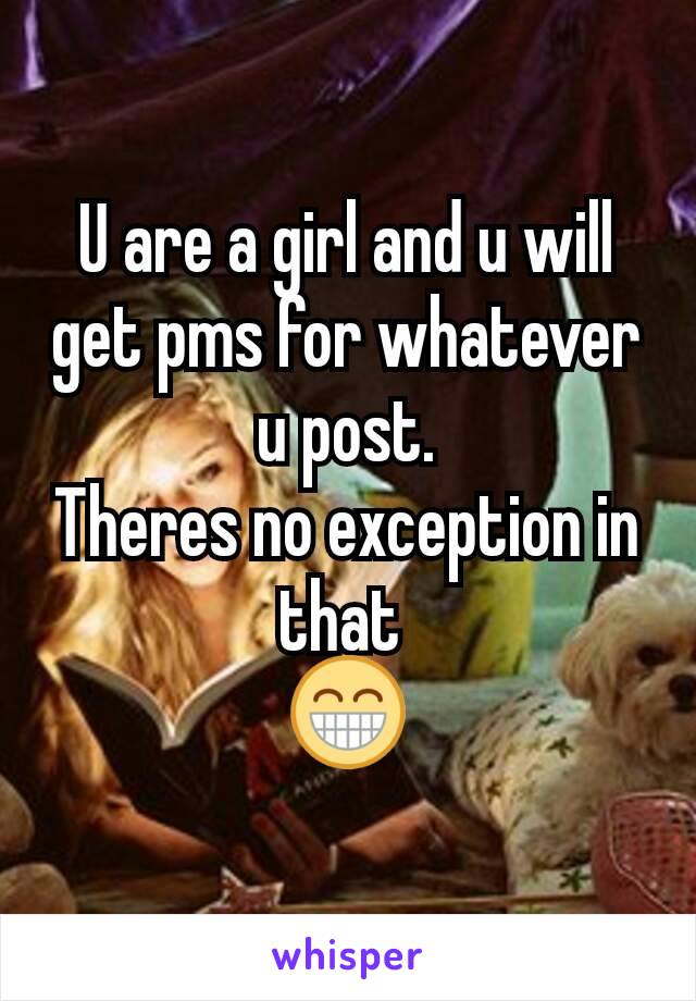 U are a girl and u will get pms for whatever u post.
Theres no exception in that 
😁
