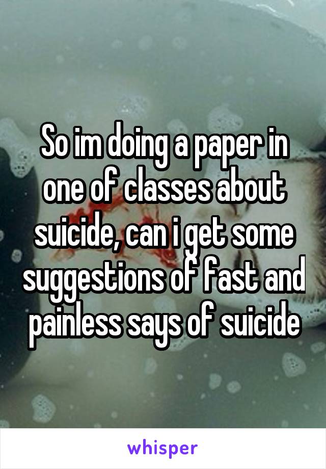 So im doing a paper in one of classes about suicide, can i get some suggestions of fast and painless says of suicide