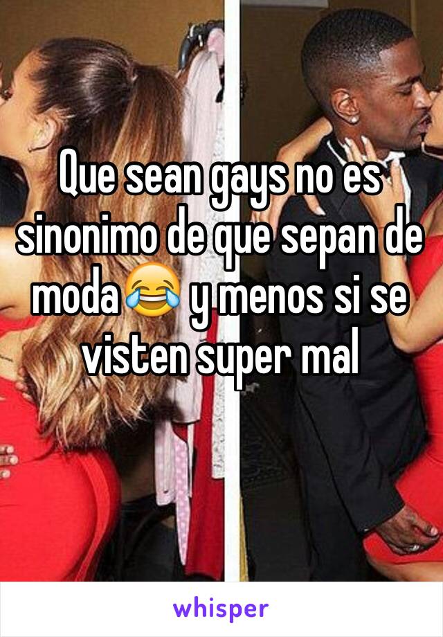 Que sean gays no es sinonimo de que sepan de moda😂 y menos si se visten super mal