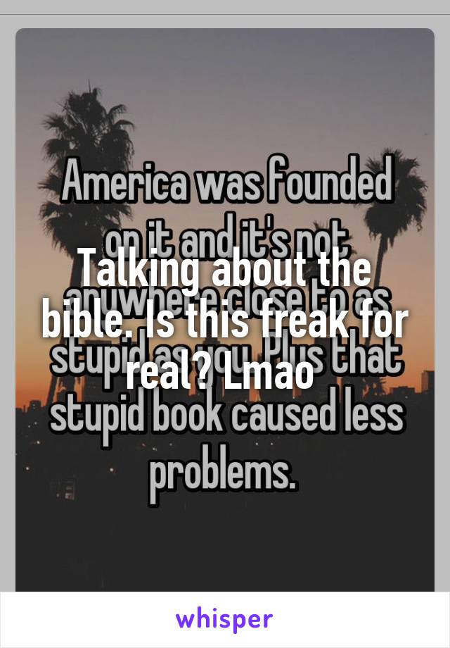 Talking about the bible. Is this freak for real? Lmao 