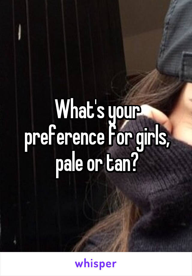 What's your preference for girls, pale or tan?