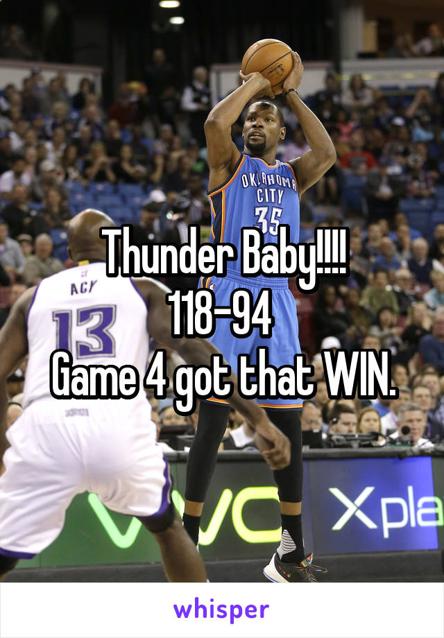 Thunder Baby!!!!
118-94 
Game 4 got that WIN.