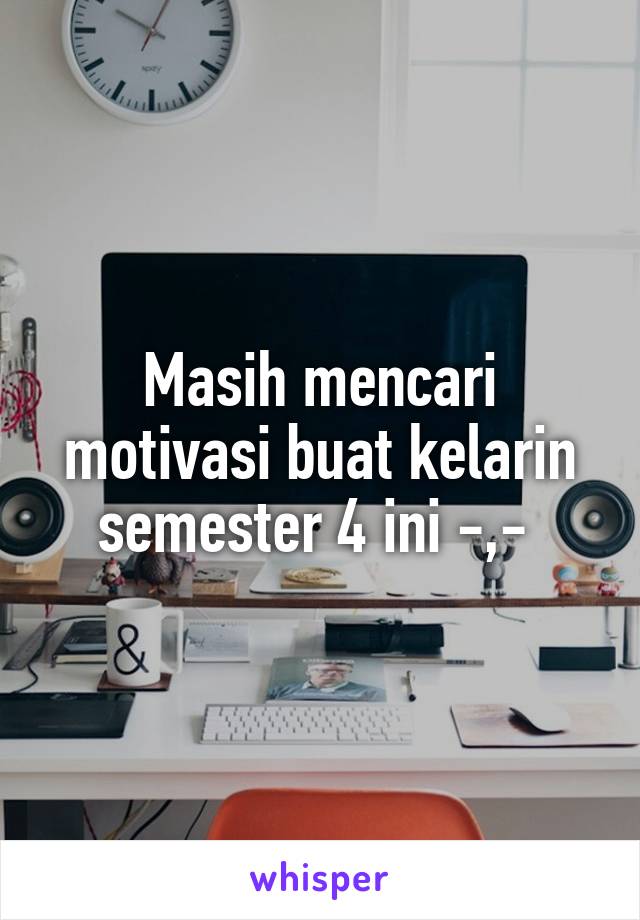 Masih mencari motivasi buat kelarin semester 4 ini -,- 