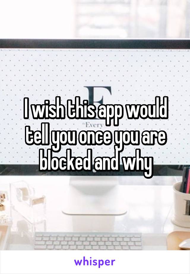 I wish this app would tell you once you are blocked and why