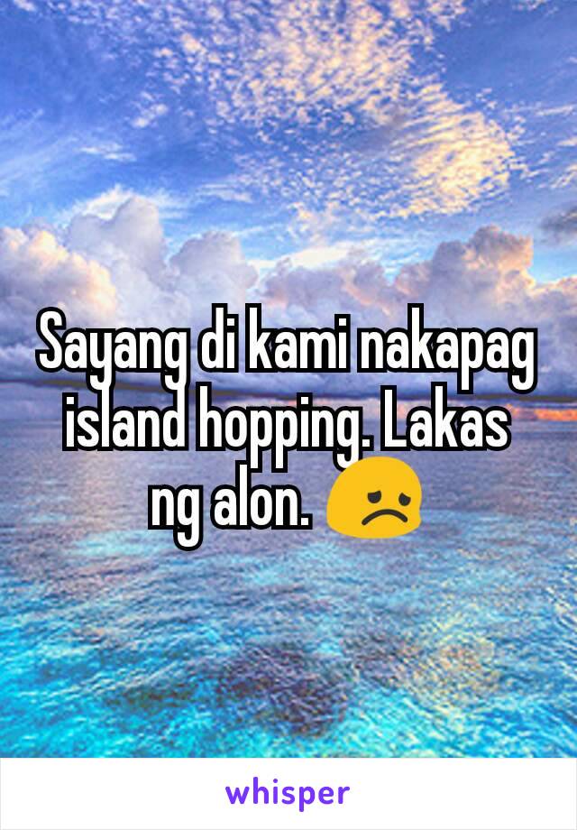 Sayang di kami nakapag island hopping. Lakas ng alon. 😞