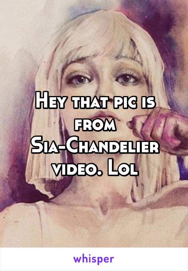 Hey that pic is from Sia-Chandelier video. Lol