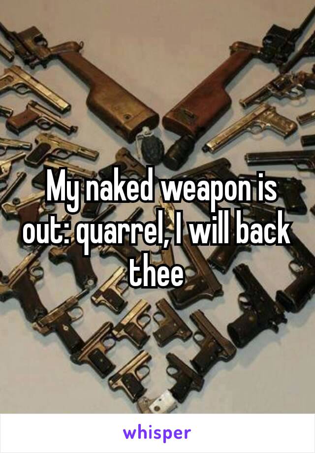  My naked weapon is out: quarrel, I will back thee