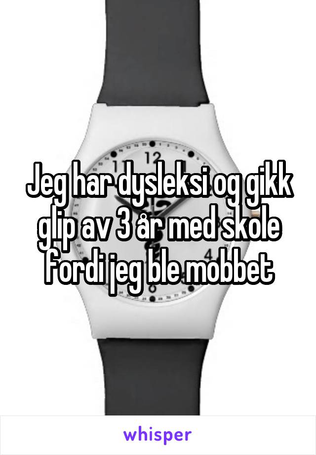 Jeg har dysleksi og gikk glip av 3 år med skole fordi jeg ble mobbet