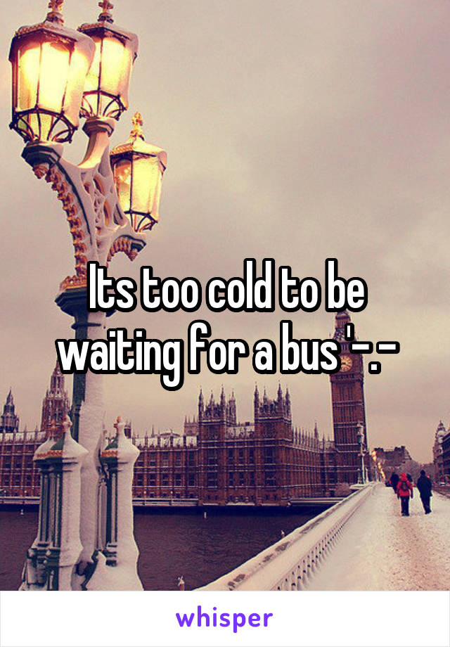 Its too cold to be waiting for a bus '-.-