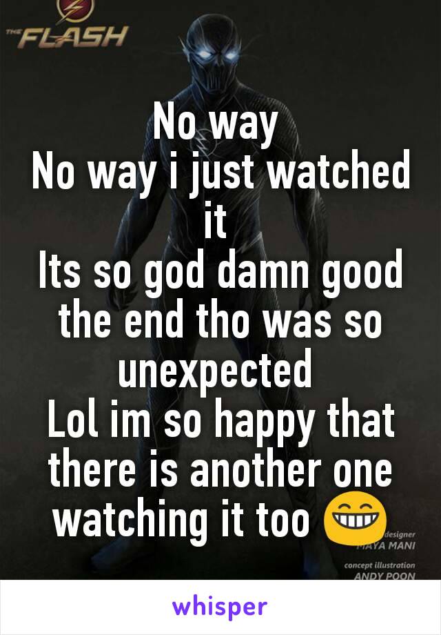 No way 
No way i just watched it 
Its so god damn good the end tho was so unexpected 
Lol im so happy that there is another one watching it too 😁