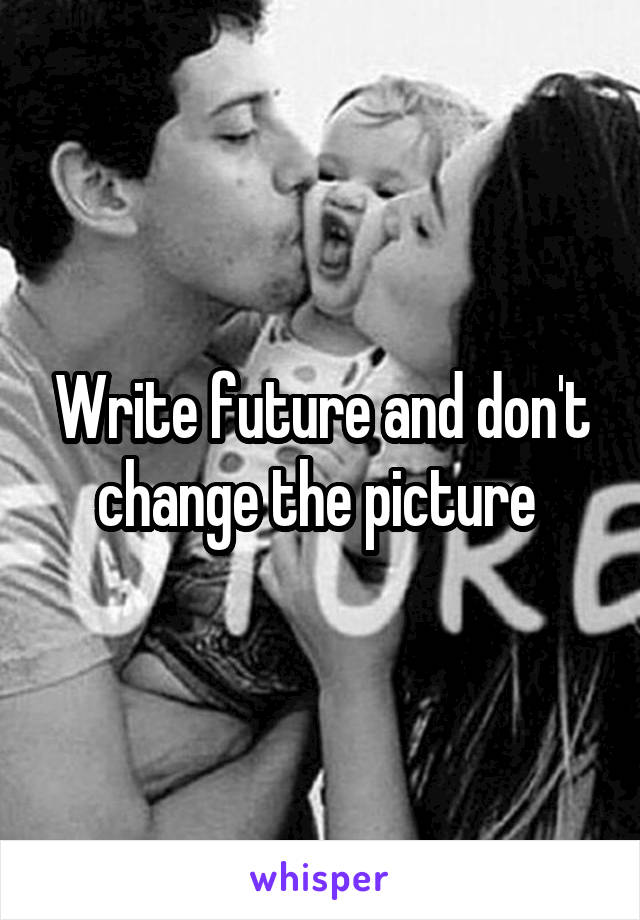 Write future and don't change the picture 