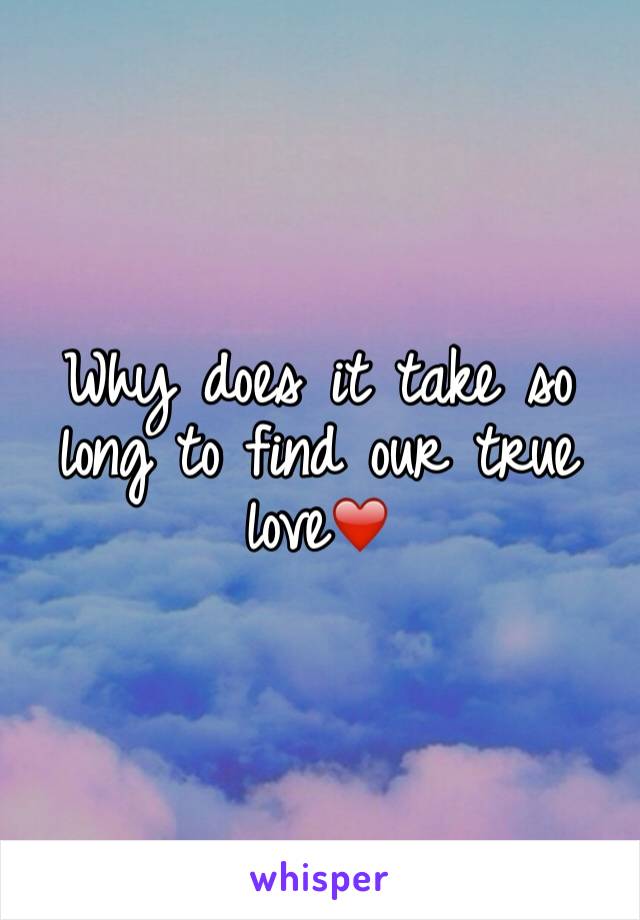 Why does it take so long to find our true love❤️