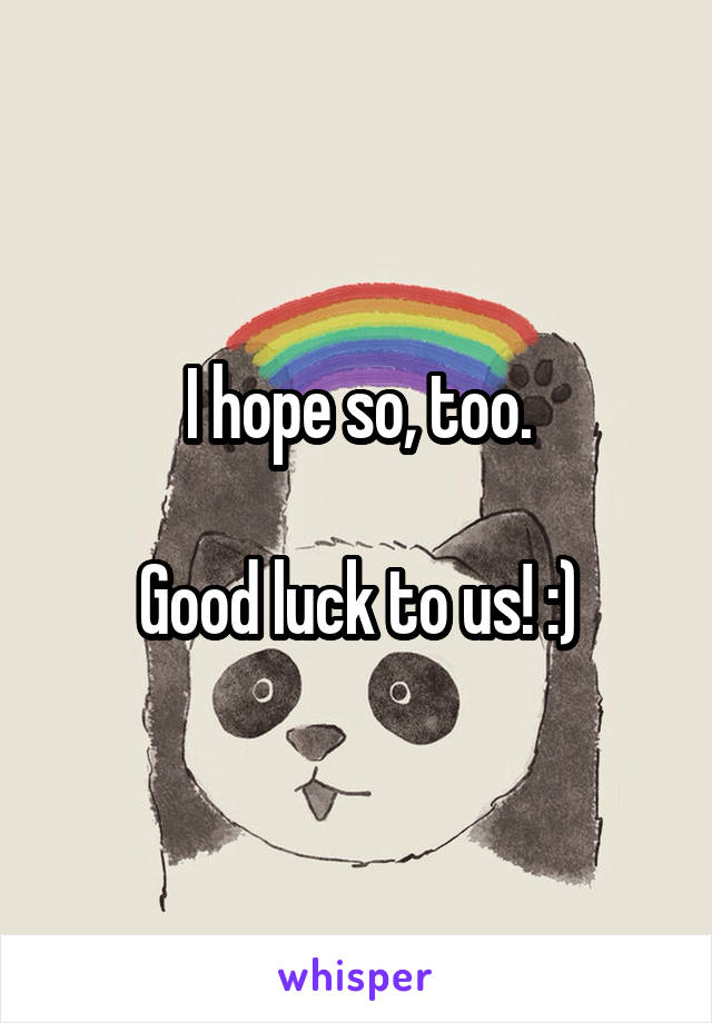 I hope so, too.

Good luck to us! :)