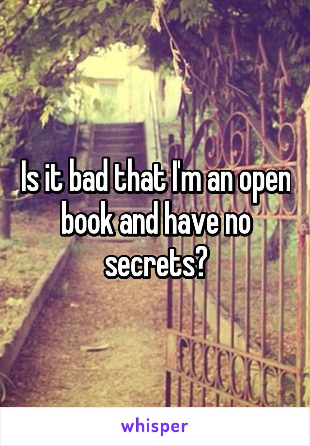 Is it bad that I'm an open book and have no secrets?