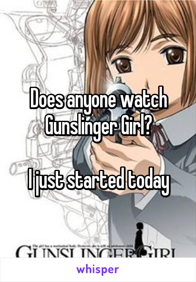 Does anyone watch Gunslinger Girl?

I just started today