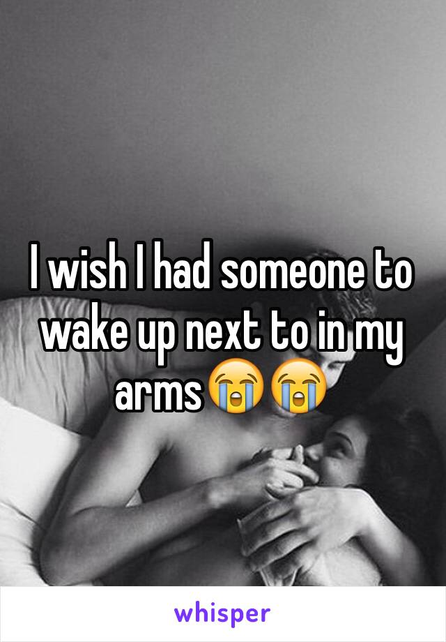 I wish I had someone to wake up next to in my arms😭😭