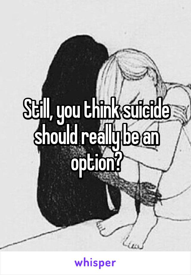 Still, you think suicide should really be an option?