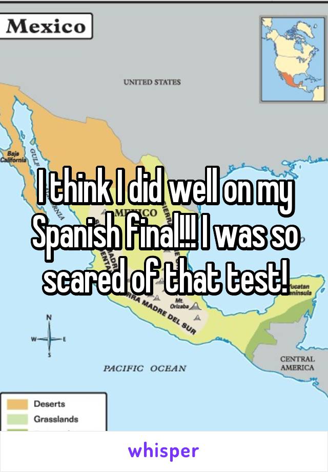 I think I did well on my Spanish final!!! I was so scared of that test!