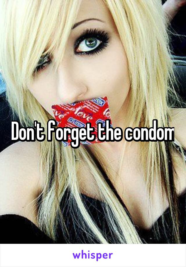 Don't forget the condom