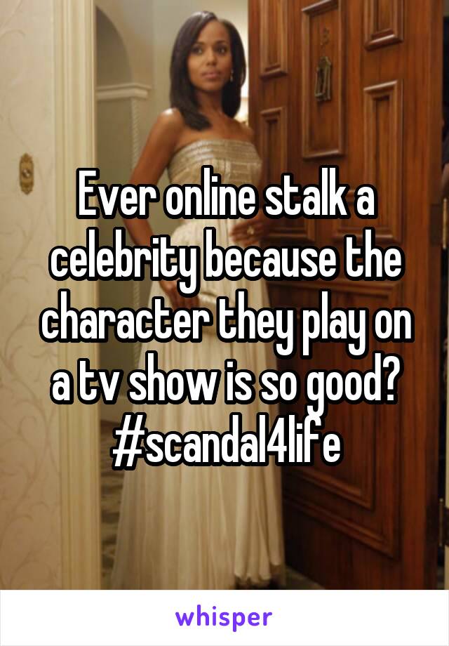 Ever online stalk a celebrity because the character they play on a tv show is so good?
#scandal4life