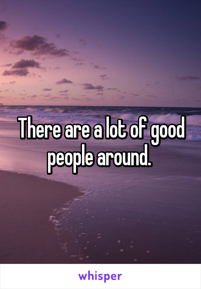 There are a lot of good people around. 