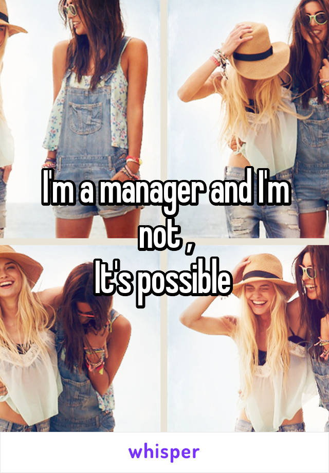 I'm a manager and I'm not ,
It's possible 