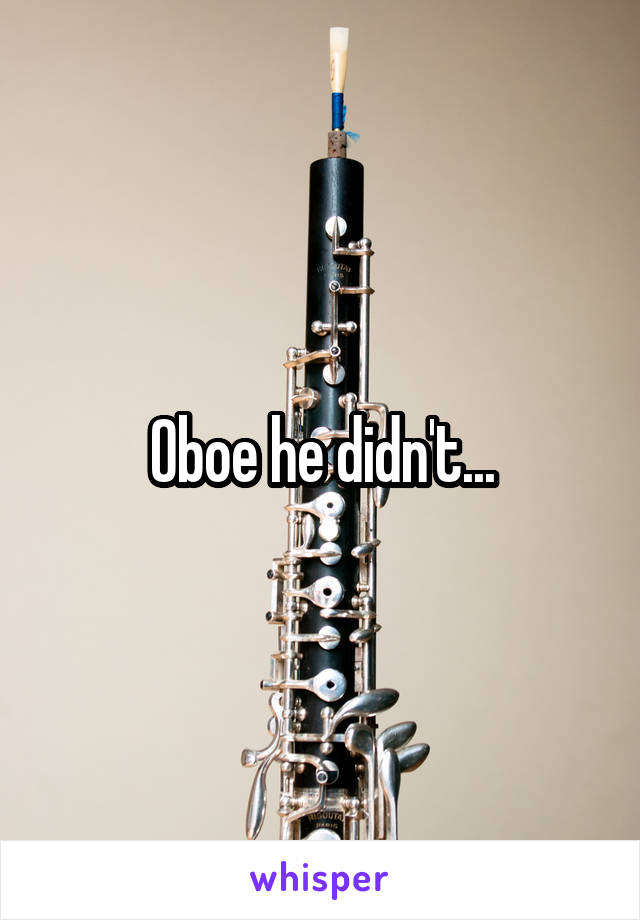 Oboe he didn't...