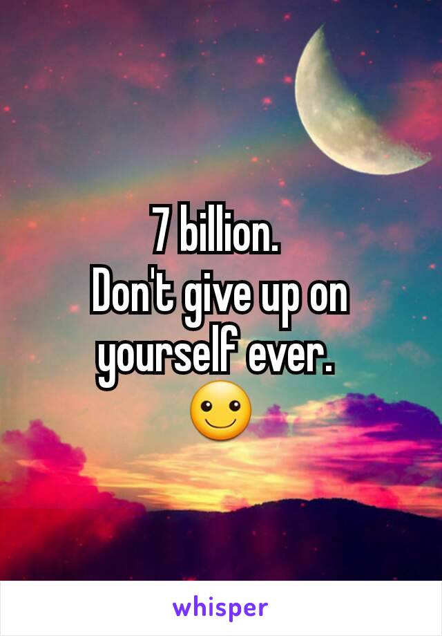 7 billion. 
Don't give up on yourself ever. 
☺