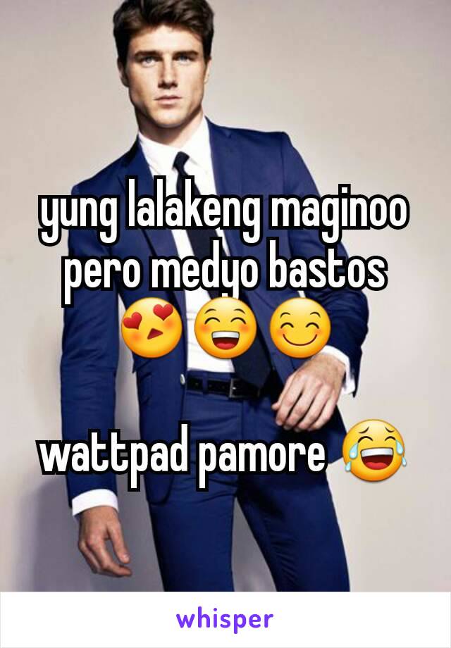 yung lalakeng maginoo pero medyo bastos
😍😁😊

wattpad pamore 😂