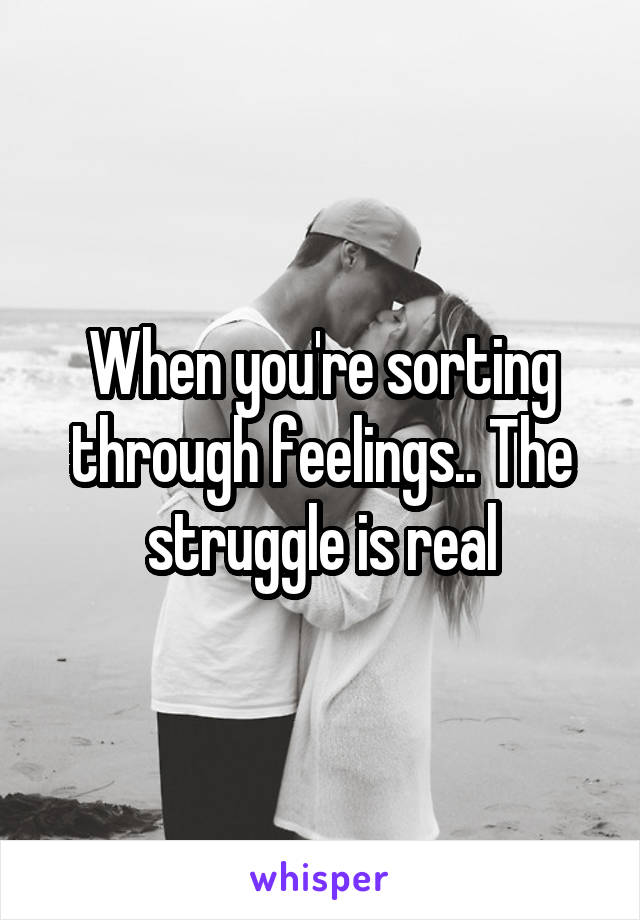 When you're sorting through feelings.. The struggle is real