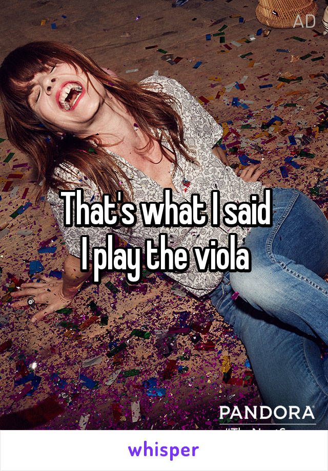 That's what I said
I play the viola