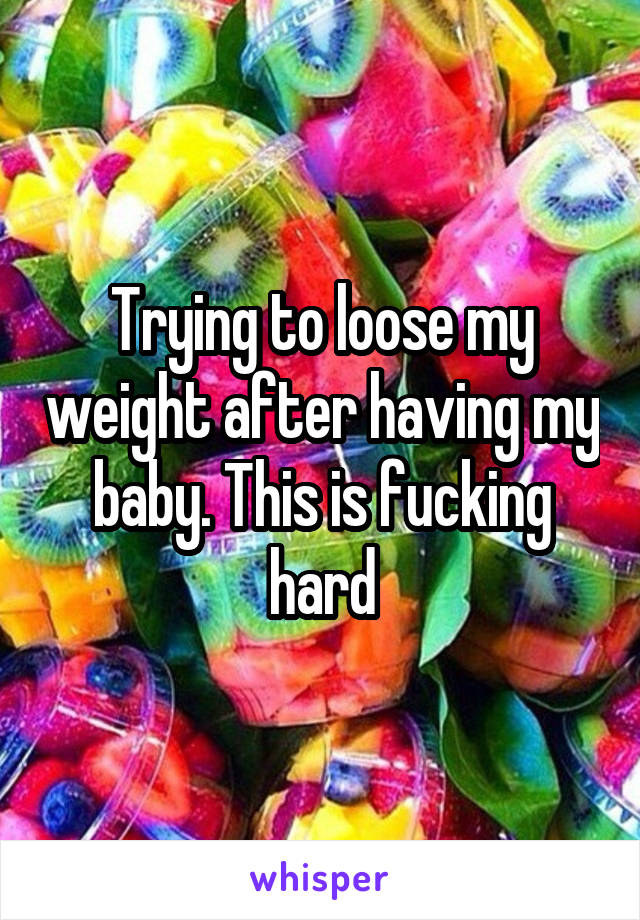 Trying to loose my weight after having my baby. This is fucking hard