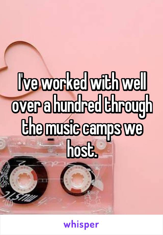 I've worked with well over a hundred through the music camps we host.