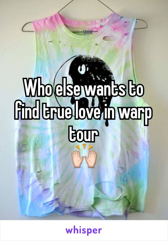 Who else wants to find true love in warp tour
🙌