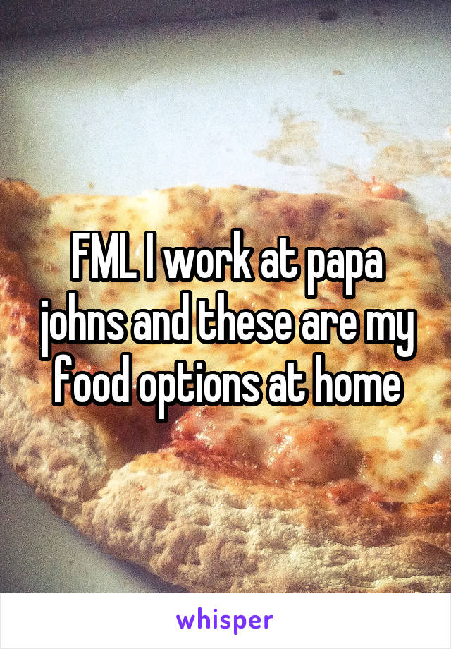 FML I work at papa johns and these are my food options at home