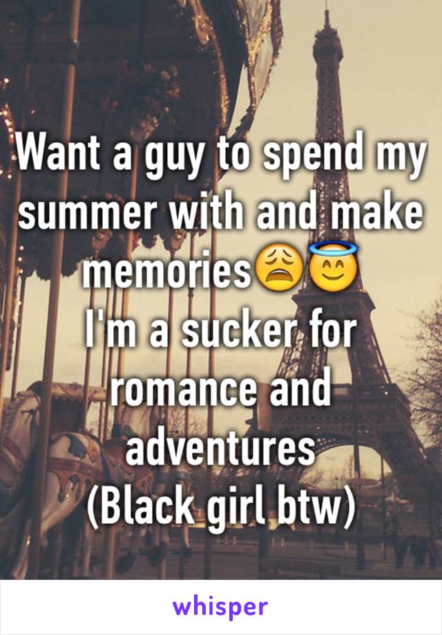 Want a guy to spend my summer with and make memories😩😇
I'm a sucker for romance and adventures
(Black girl btw)