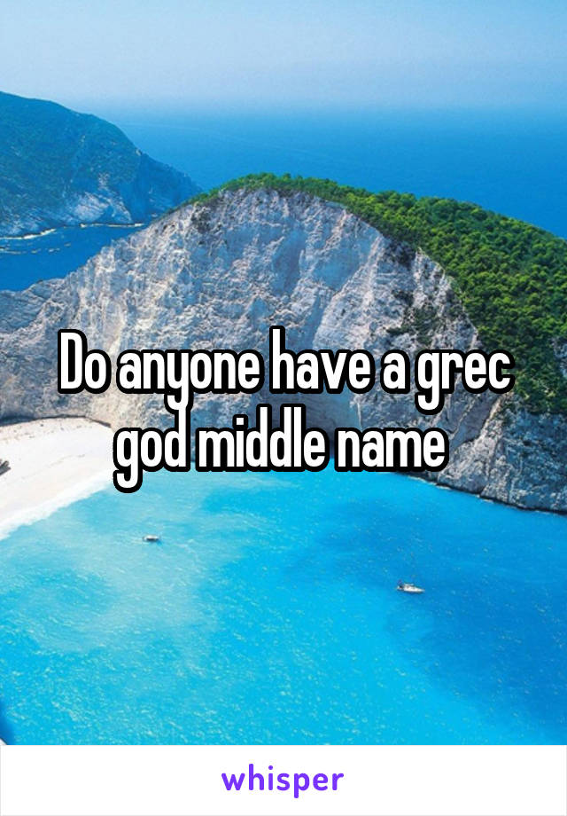 Do anyone have a grec god middle name 