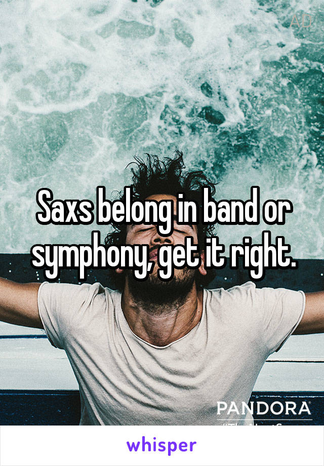 Saxs belong in band or symphony, get it right.